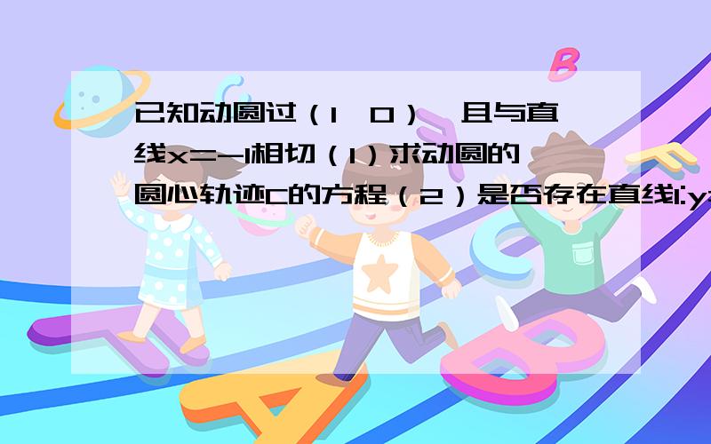 已知动圆过（1,0）,且与直线x=-1相切（1）求动圆的圆心轨迹C的方程（2）是否存在直线l:y=kx+1(k不等于0）,并与轨迹C交于P,Q两点,且满足向量OP*向量PQ=0?若存在,求出直线l的方程；若不存在,说明