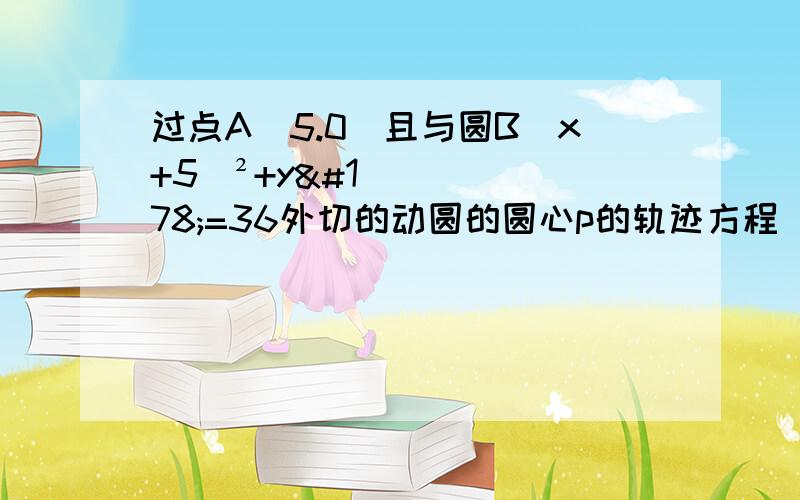 过点A(5.0)且与圆B(x+5)²+y²=36外切的动圆的圆心p的轨迹方程