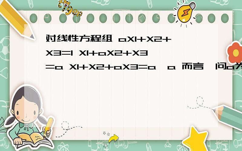 对线性方程组 aX1+X2+X3=1 X1+aX2+X3=a X1+X2+aX3=a*a 而言,问a为何值时,方程组有唯一解?或有无穷多解对线性方程组aX1+X2+X3=1X1+aX2+X3=aX1+X2+aX3=a*a而言,问a为何值时,方程组有唯一解?或有无穷多解?