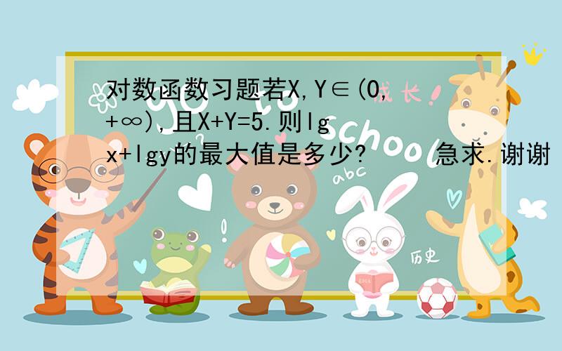 对数函数习题若X,Y∈(0,+∞),且X+Y=5.则lgx+lgy的最大值是多少?     急求.谢谢