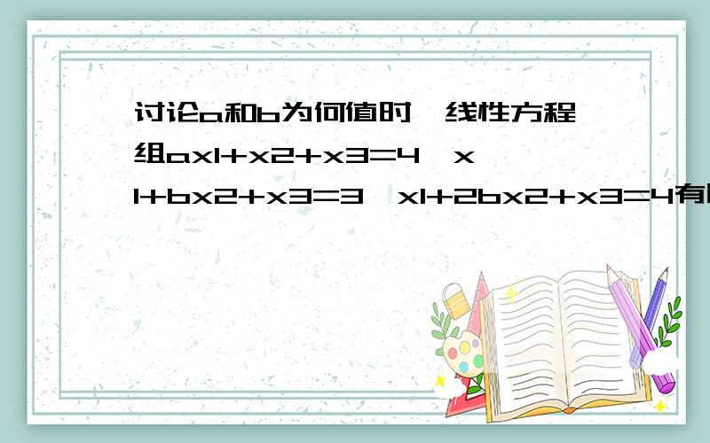 讨论a和b为何值时,线性方程组ax1+x2+x3=4,x1+bx2+x3=3,x1+2bx2+x3=4有唯一解,无穷多解,