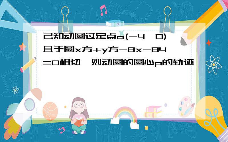 已知动圆过定点a(-4,0)且于圆x方+y方-8x-84=0相切,则动圆的圆心p的轨迹