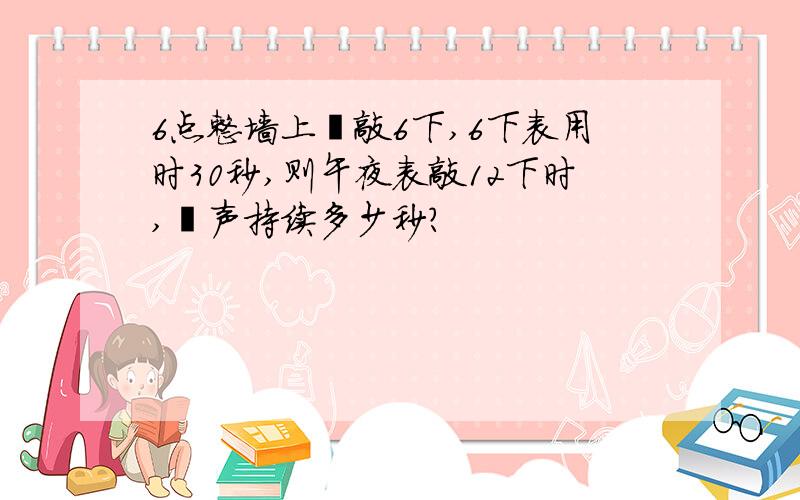 6点整墙上鈡敲6下,6下表用时30秒,则午夜表敲12下时,鈡声持续多少秒?