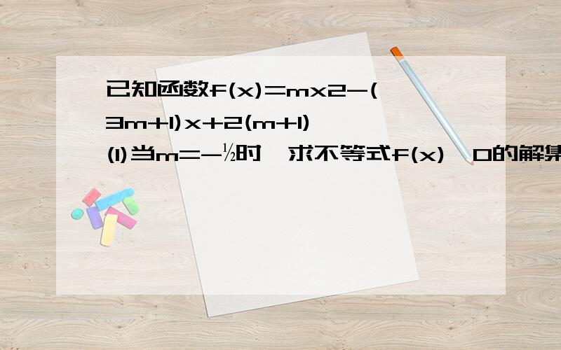 已知函数f(x)=mx2-(3m+1)x+2(m+1),(1)当m=-½时,求不等式f(x)>0的解集(2)解关于x的不等式f(x)＞0