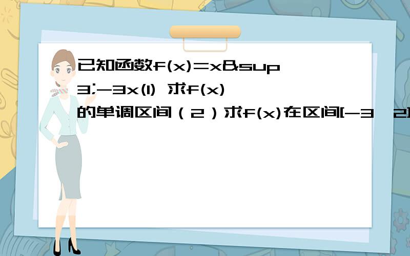 已知函数f(x)=x³-3x(1) 求f(x)的单调区间（2）求f(x)在区间[-3,2]上的最值