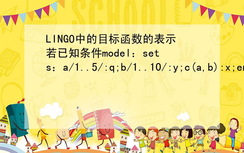 LINGO中的目标函数的表示若已知条件model：sets：a/1..5/:q;b/1..10/:y;c(a,b):x;endsets若要表示的目标函数为：该如何在lingo中表示出来?