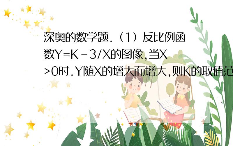 深奥的数学题.（1）反比例函数Y=K-3/X的图像,当X>0时.Y随X的增大而增大,则K的取值范围是 （2）若一个菱形的边长为2,则这个菱形两条对角线的长的平方和为多少?（3）若（2 ,K）是双曲线Y=（K-1