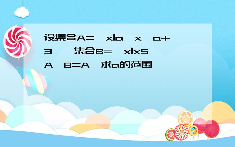 设集合A={x|a≤x≤a+3},集合B={x|x5},A∩B=A,求a的范围