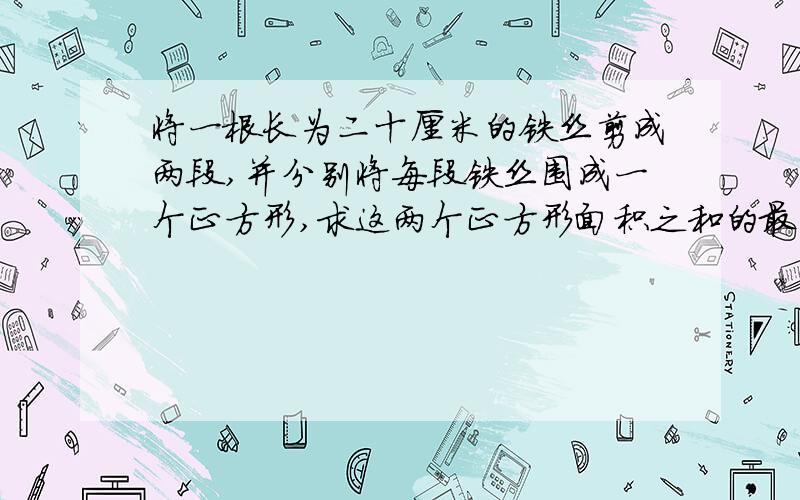 将一根长为二十厘米的铁丝剪成两段,并分别将每段铁丝围成一个正方形,求这两个正方形面积之和的最小值二次函数 .....