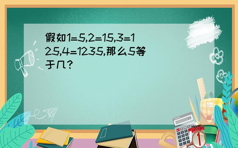 假如1=5,2=15,3=125,4=1235,那么5等于几?