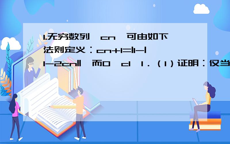 1.无穷数列{cn}可由如下法则定义：cn+1=|1-|1-2cn||,而0≤c1≤1．（1）证明：仅当c1是有理数时,数列自某一项开始成为周期数列．（2）存在多少个不同的c1值,使得数列自某项之后以T为周期（对于