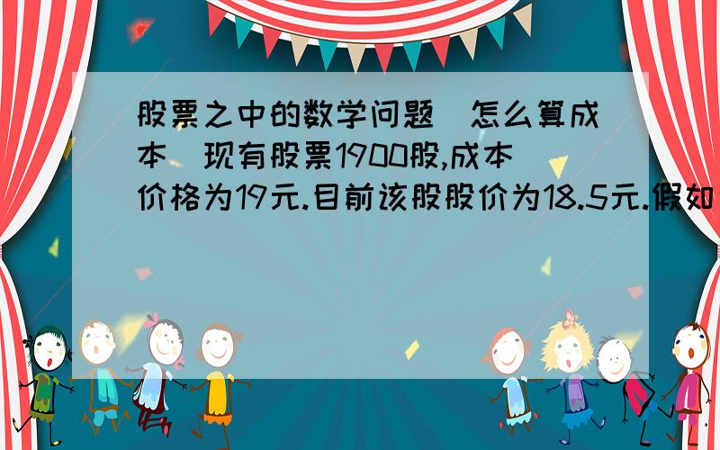 股票之中的数学问题（怎么算成本）现有股票1900股,成本价格为19元.目前该股股价为18.5元.假如说今天我们以18.5元全部卖出,这时候价钱突然掉到18.0元.再买入1900股.（买卖在当天进行的）目前