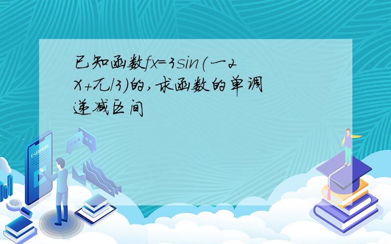 已知函数fx=3sin(一2X+兀/3)的,求函数的单调递减区间