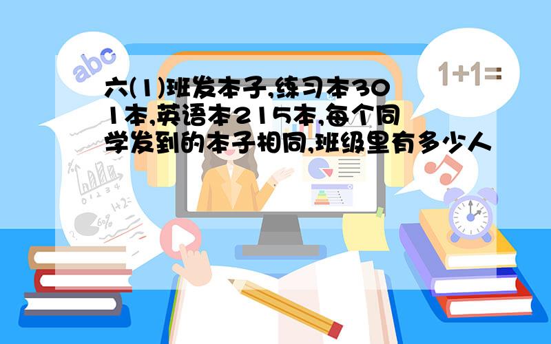 六(1)班发本子,练习本301本,英语本215本,每个同学发到的本子相同,班级里有多少人