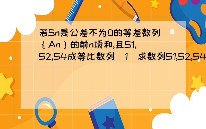 若Sn是公差不为0的等差数列｛An｝的前n项和,且S1,S2,S4成等比数列(1)求数列S1,S2,S4的公比（2）若S2=4,求｛An｝的通项公式