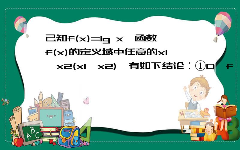 已知f(x)=lg x,函数f(x)的定义域中任意的x1,x2(x1≠x2),有如下结论：①0＜f ' (3)＜f(3)-f(2) ＜f ' (2);②0＜f ' (3)＜f ' (2)＜f(3)-f(2);③[f(x1)-f(x2)]/(x1-x2)＞0；④f((x1+x2)/2)＜[f(x1)+f(x2)]/2请先判断对错,并逐一