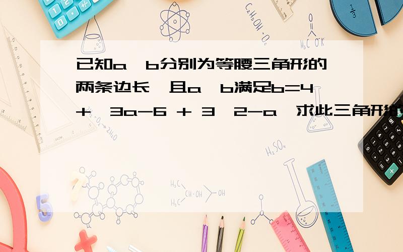 已知a,b分别为等腰三角形的两条边长,且a,b满足b=4+√3a-6 + 3√2-a,求此三角形的周长