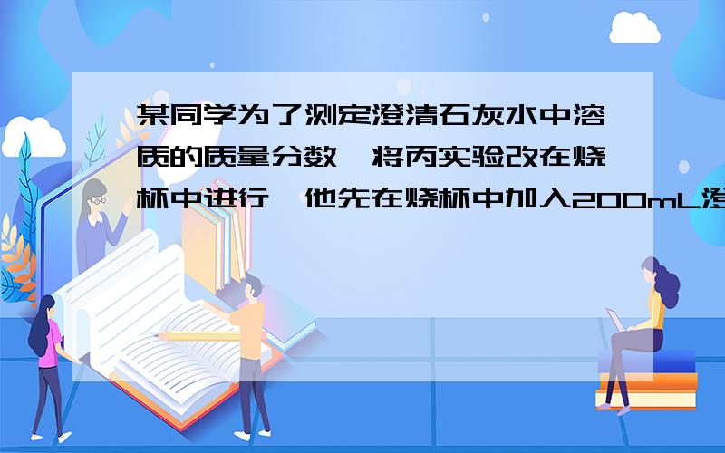 某同学为了测定澄清石灰水中溶质的质量分数,将丙实验改在烧杯中进行,他先在烧杯中加入200mL澄清石灰水（密度为1g\cm^-3）,然后逐滴加入足量的饱和碳酸钠溶液,过滤,洗涤沉淀,烘干,称量,得