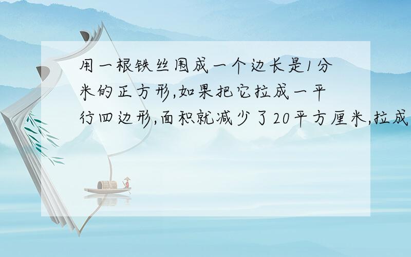 用一根铁丝围成一个边长是1分米的正方形,如果把它拉成一平行四边形,面积就减少了20平方厘米,拉成的平行四边形高是多少厘米?