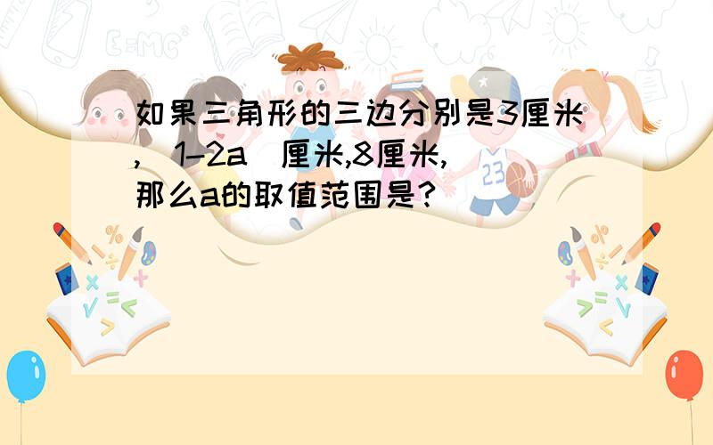 如果三角形的三边分别是3厘米,(1-2a)厘米,8厘米,那么a的取值范围是?