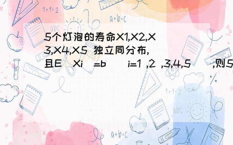 5个灯泡的寿命X1,X2,X3,X4,X5 独立同分布,且E(Xi)=b ( i=1 ,2 ,3,4,5 ) ,则5个灯泡的平均寿命 的期望E(Y) =_______.(A) 2b (B) b (C) 0.2 b (D) 0.04 b为什么选B?