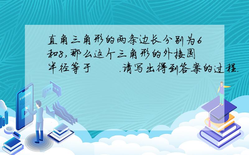 直角三角形的两条边长分别为6和8,那么这个三角形的外接圆半径等于       .请写出得到答案的过程.