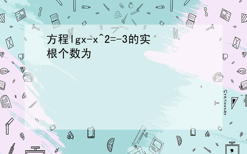 方程lgx-x^2=-3的实根个数为