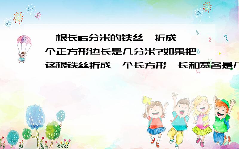 一根长16分米的铁丝,折成一个正方形边长是几分米?如果把这根铁丝折成一个长方形,长和宽各是几分米?