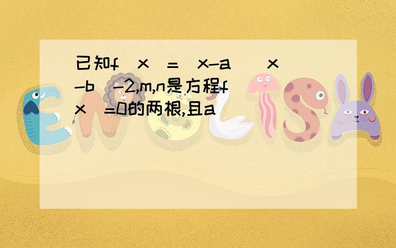 已知f(x)=(x-a)(x-b)-2,m,n是方程f(x)=0的两根,且a