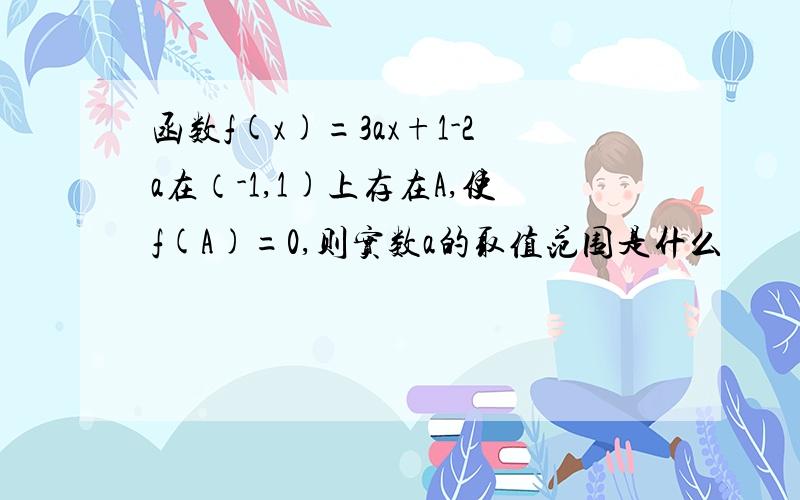 函数f(x)=3ax+1-2a在（-1,1)上存在A,使f(A)=0,则实数a的取值范围是什么