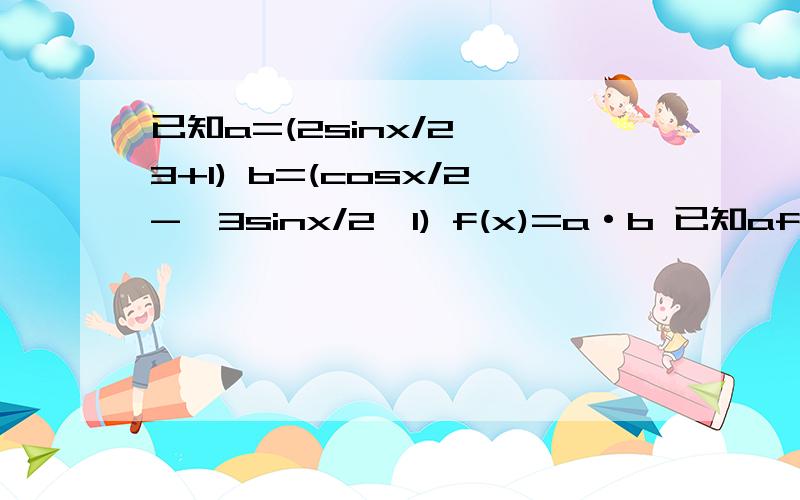 已知a=(2sinx/2,√3+1) b=(cosx/2-√3sinx/2,1) f(x)=a·b 已知af(x)+bf(x-C)=1 求b/a·cosC