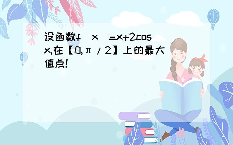 设函数f(x)=x+2cosx,在【0,π/2】上的最大值点!