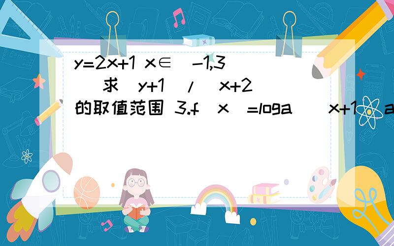 y=2x+1 x∈[-1,3] 求(y+1)/(x+2)的取值范围 3.f(x)=loga^(x+1) a>b>c>0 求f(a)/a f(b)/b f(c)/c 大小比较