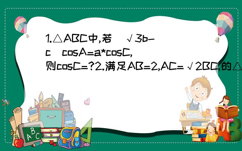 1.△ABC中,若（√3b-c）cosA=a*cosC,则cosC=?2.满足AB=2,AC=√2BC,的△ABC面积的最大值是多少?