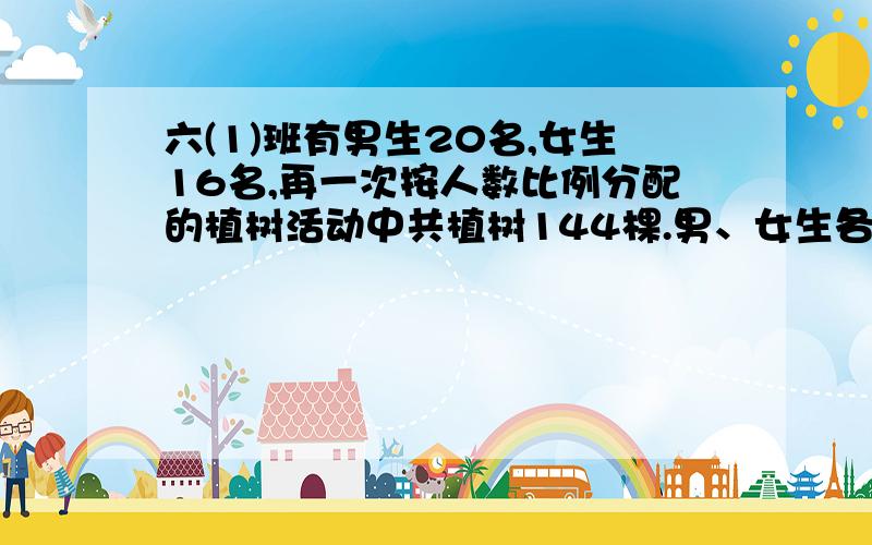 六(1)班有男生20名,女生16名,再一次按人数比例分配的植树活动中共植树144棵.男、女生各植树多少棵?