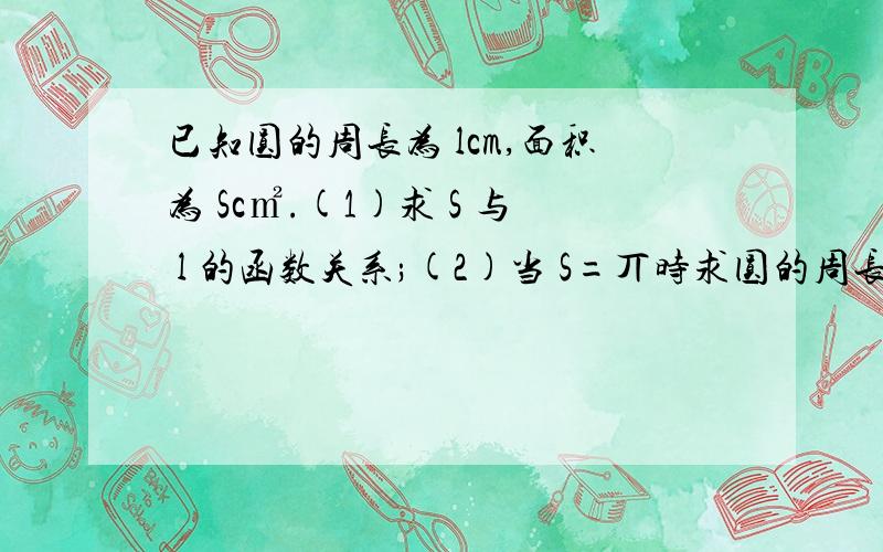 已知圆的周长为 lcm,面积为 Sc㎡.(1)求 S 与 l 的函数关系;(2)当 S=丌时求圆的周长l(3)当l取什么值时S≥9丌