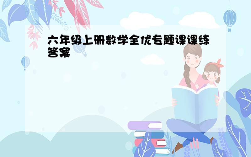 六年级上册数学全优专题课课练答案