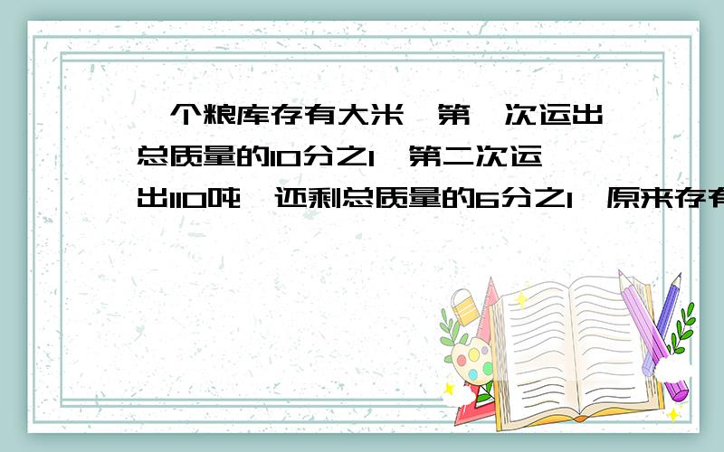 一个粮库存有大米,第一次运出总质量的10分之1,第二次运出110吨,还剩总质量的6分之1,原来存有大米有多