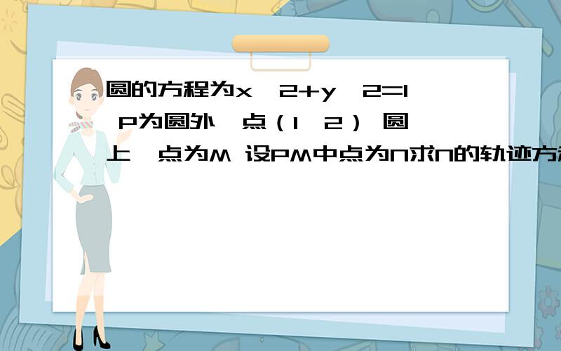 圆的方程为x^2+y^2=1 P为圆外一点（1,2） 圆上一点为M 设PM中点为N求N的轨迹方程.为什么在解题过程中 答案设N为（x,y）这不是圆上的点的坐标吗?这里的轨迹方程中的x,y不也与圆的方程中的x,y重