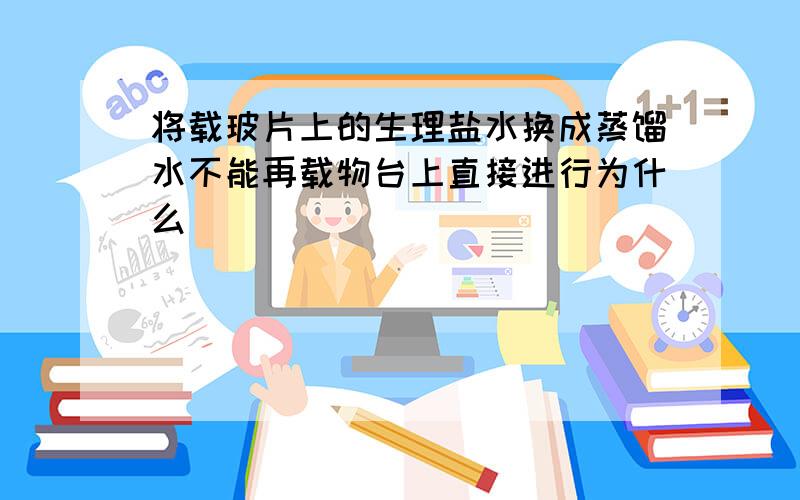 将载玻片上的生理盐水换成蒸馏水不能再载物台上直接进行为什么