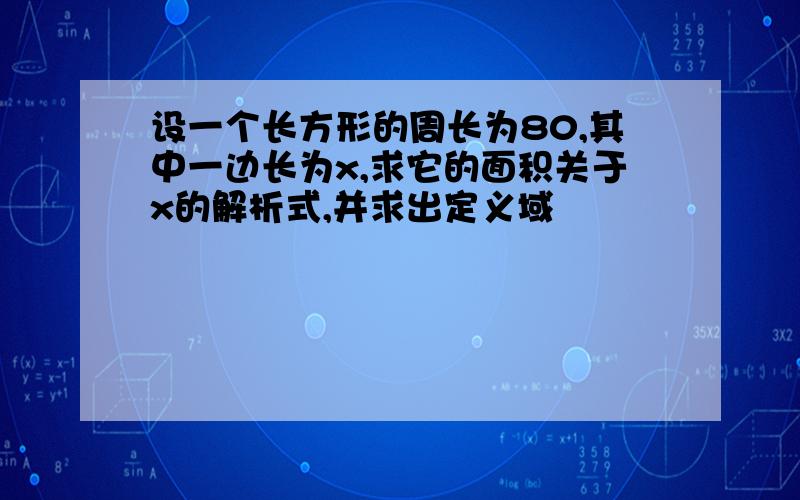 设一个长方形的周长为80,其中一边长为x,求它的面积关于x的解析式,并求出定义域