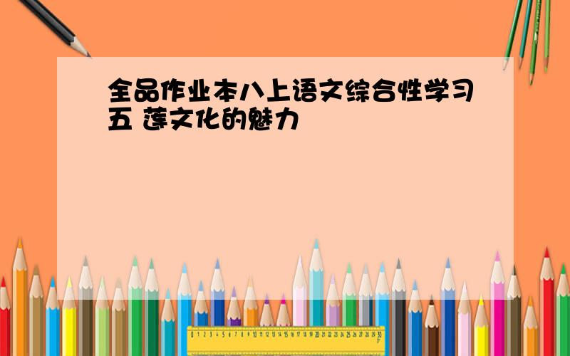 全品作业本八上语文综合性学习五 莲文化的魅力