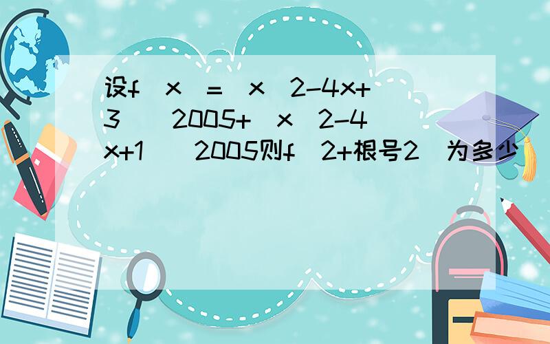 设f(x)=(x^2-4x+3)^2005+(x^2-4x+1)^2005则f(2+根号2)为多少