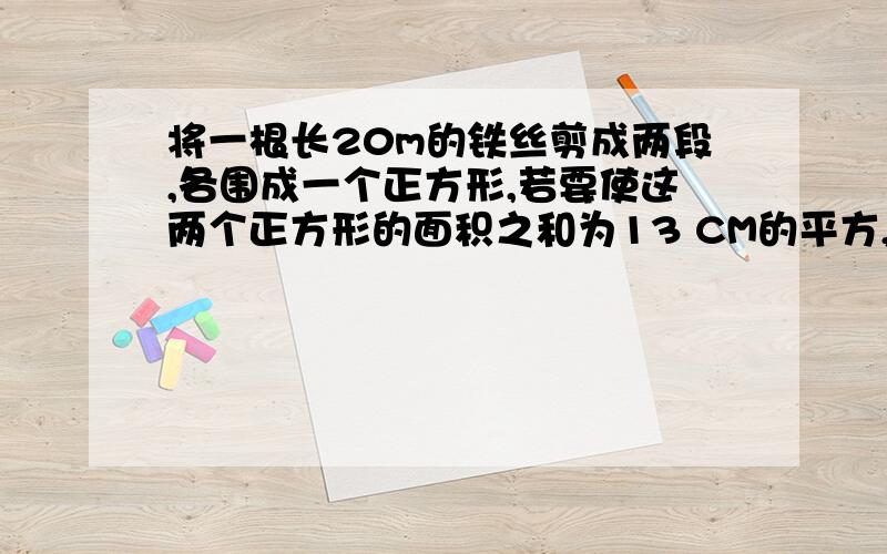 将一根长20m的铁丝剪成两段,各围成一个正方形,若要使这两个正方形的面积之和为13 CM的平方,应该怎样分