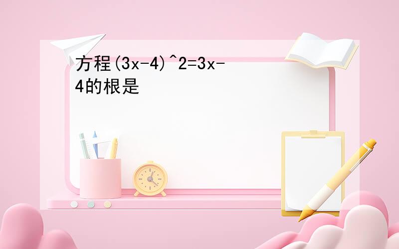 方程(3x-4)^2=3x-4的根是