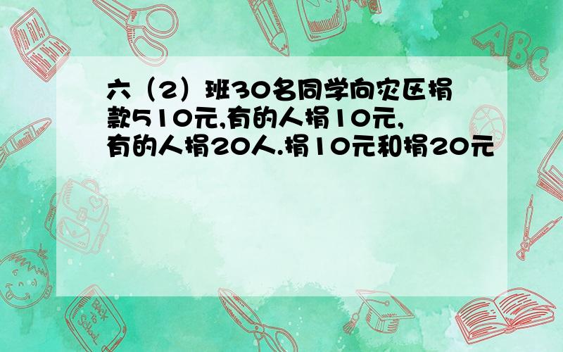 六（2）班30名同学向灾区捐款510元,有的人捐10元,有的人捐20人.捐10元和捐20元