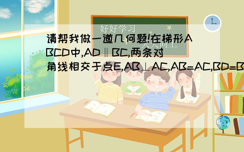 请帮我做一道几何题!在梯形ABCD中,AD‖BC,两条对角线相交于点E,AB⊥AC,AB=AC,BD=BC,AM,AN为BC上的两条垂线.求证：CD=CE.图略.）抱歉，打字出错，是AM,DN为BC边上的两条垂线
