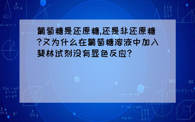 葡萄糖是还原糖,还是非还原糖?又为什么在葡萄糖溶液中加入斐林试剂没有显色反应?