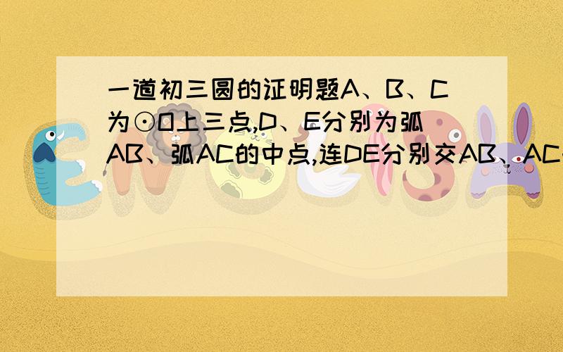 一道初三圆的证明题A、B、C为⊙O上三点,D、E分别为弧AB、弧AC的中点,连DE分别交AB、AC于F、G.求证：AF=AG.