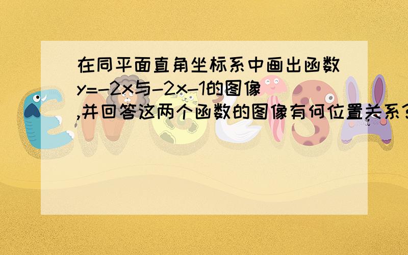 在同平面直角坐标系中画出函数y=-2x与-2x-1的图像,并回答这两个函数的图像有何位置关系?